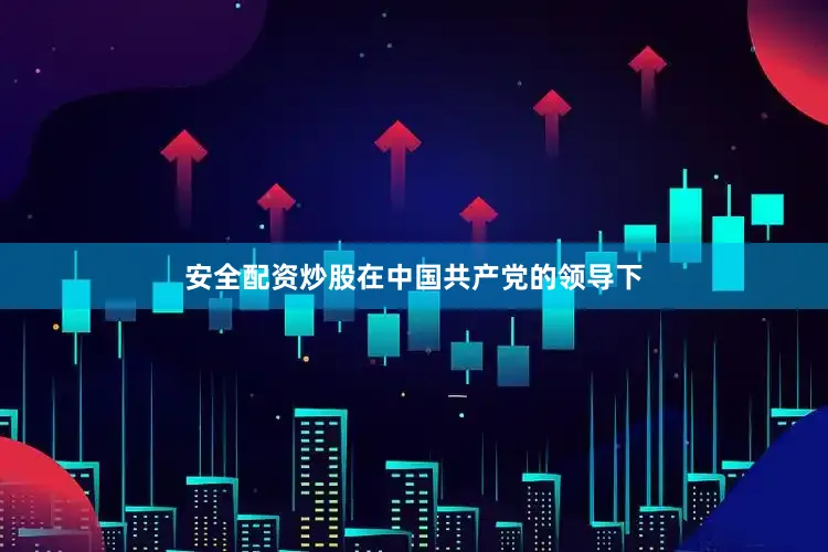 安全配资炒股在中国共产党的领导下