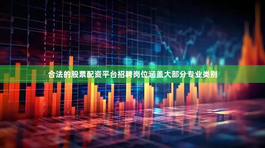 合法的股票配资平台招聘岗位涵盖大部分专业类别