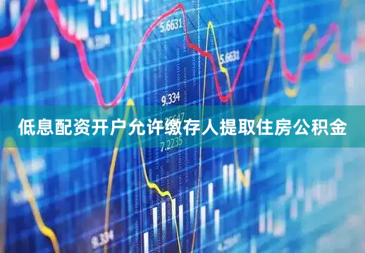低息配资开户允许缴存人提取住房公积金