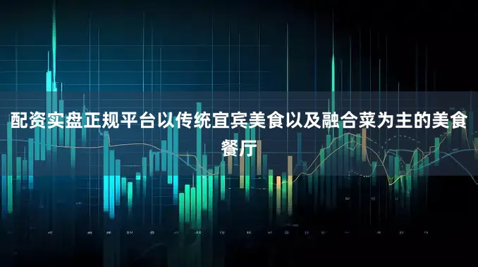 配资实盘正规平台以传统宜宾美食以及融合菜为主的美食餐厅