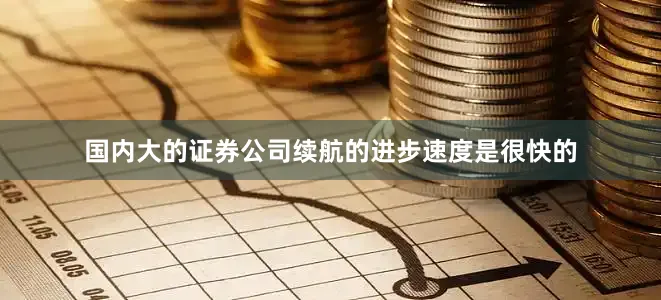 国内大的证券公司续航的进步速度是很快的