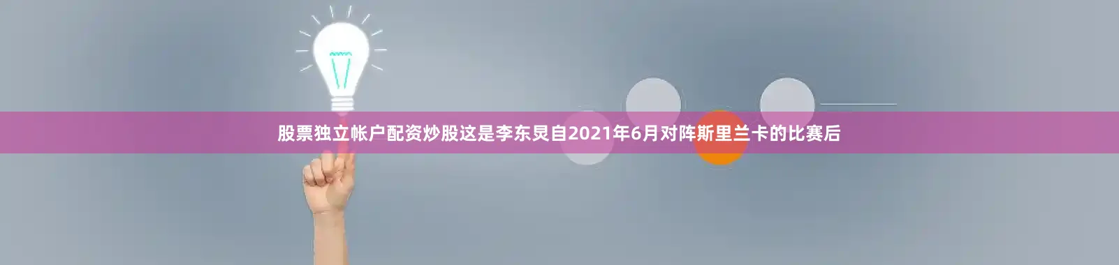 股票独立帐户配资炒股这是李东炅自2021年6月对阵斯里兰卡的比赛后