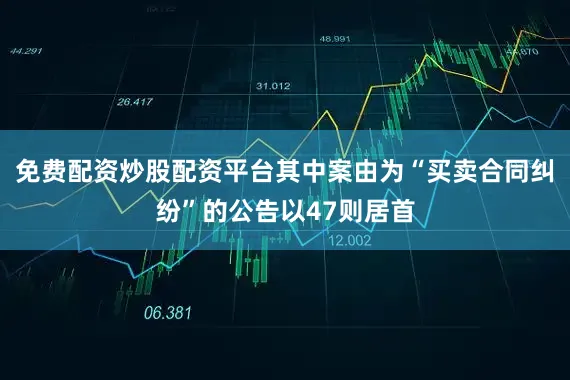 免费配资炒股配资平台其中案由为“买卖合同纠纷”的公告以47则居首