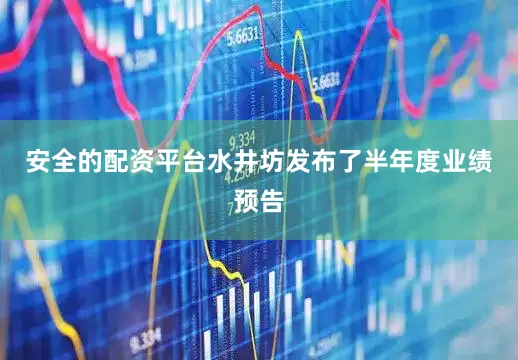 安全的配资平台水井坊发布了半年度业绩预告