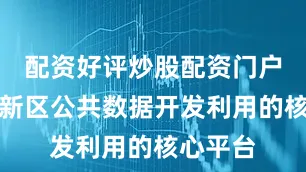 配资好评炒股配资门户是浦东新区公共数据开发利用的核心平台