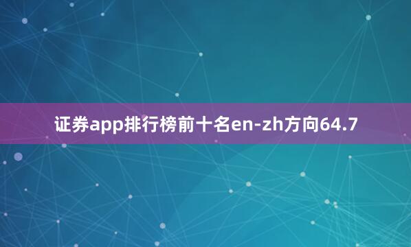 证券app排行榜前十名en-zh方向64.7