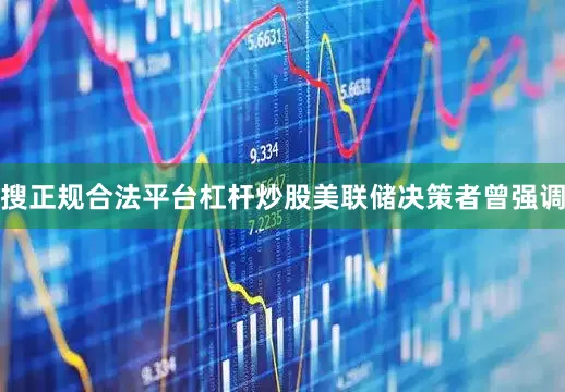 搜正规合法平台杠杆炒股　　美联储决策者曾强调