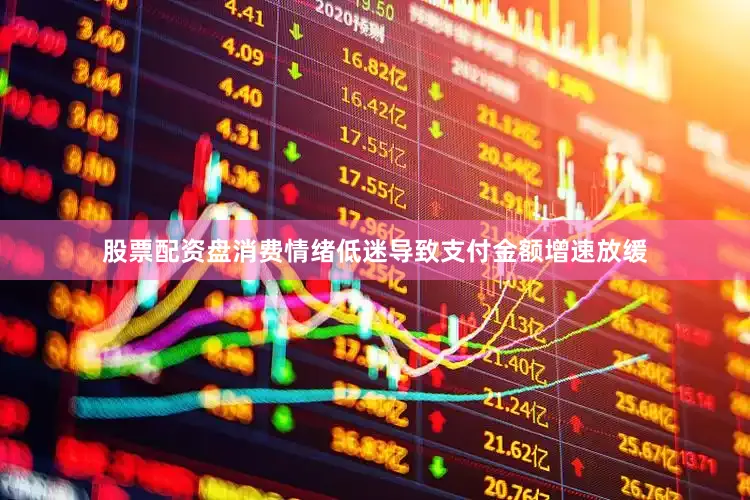 股票配资盘消费情绪低迷导致支付金额增速放缓