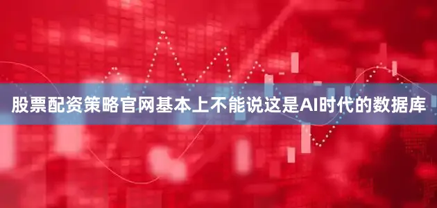 股票配资策略官网基本上不能说这是AI时代的数据库